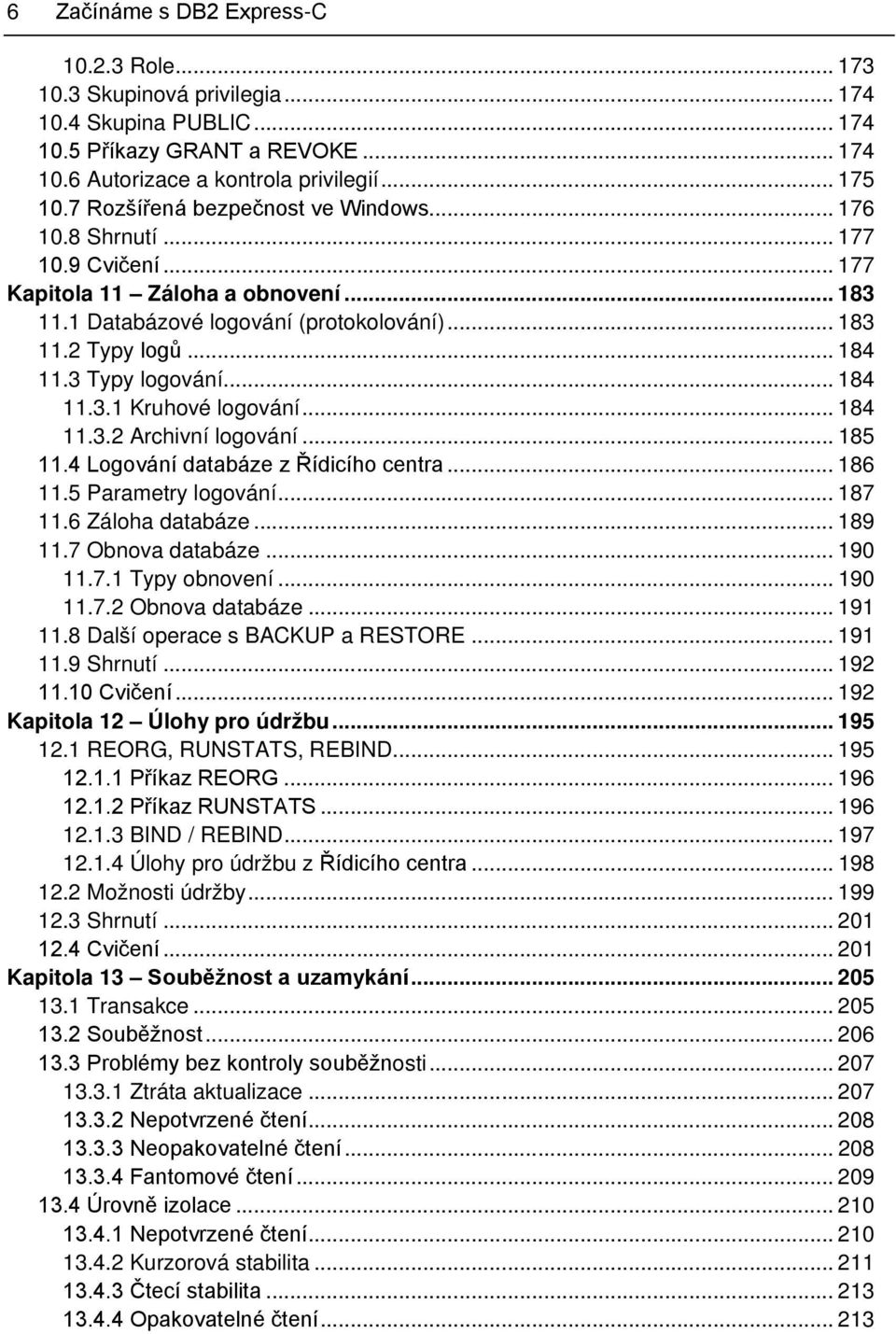 3 Typy logování... 184 11.3.1 Kruhové logování... 184 11.3.2 Archivní logování... 185 11.4 Logování databáze z Řídicího centra... 186 11.5 Parametry logování... 187 11.6 Záloha databáze... 189 11.