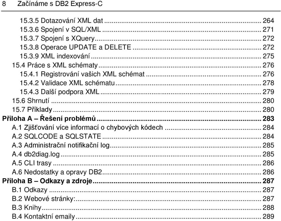 7 Příklady... 280 Příloha A Řešení problémů... 283 A.1 Zjišťování více informací o chybových kódech... 284 A.2 SQLCODE a SQLSTATE... 284 A.3 Administrační notifikační log... 285 A.