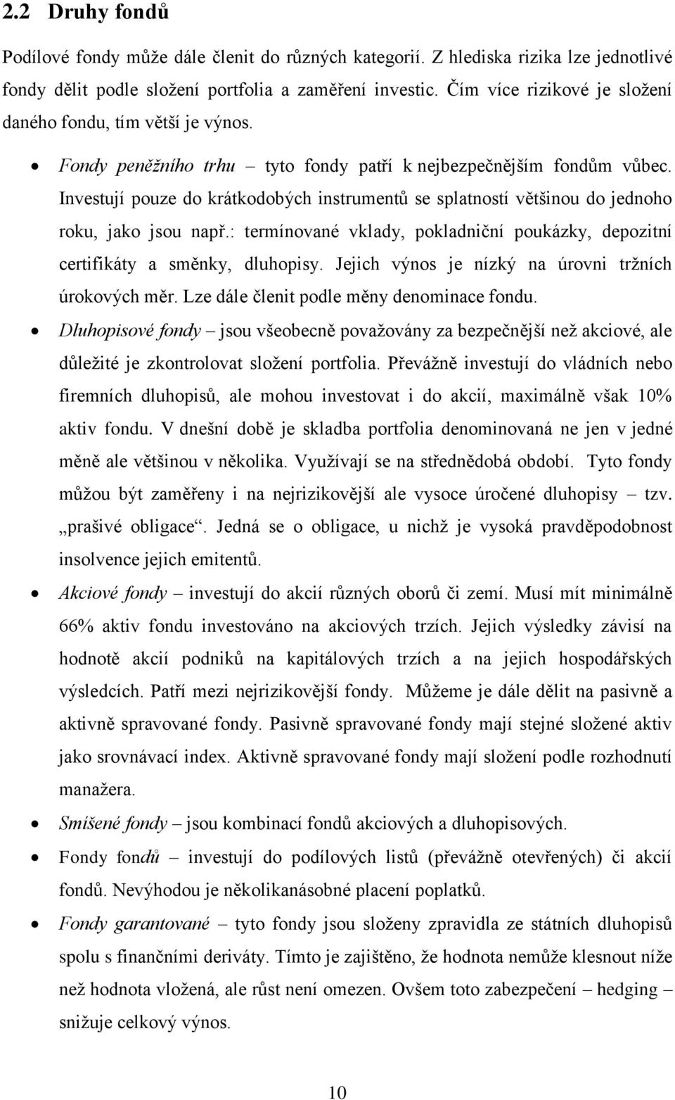 Investují pouze do krátkodobých instrumentů se splatností většinou do jednoho roku, jako jsou např.: termínované vklady, pokladniční poukázky, depozitní certifikáty a směnky, dluhopisy.