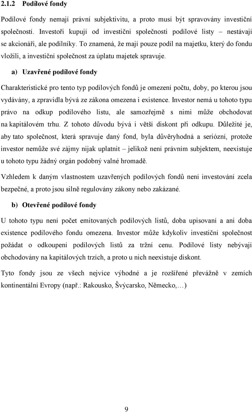 To znamená, že mají pouze podíl na majetku, který do fondu vložili, a investiční společnost za úplatu majetek spravuje.