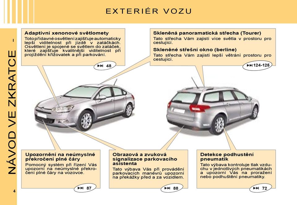 Upozornění na neúmyslné překročení plné čáry Pomocný systém při řízení Vás upozorní na neúmyslné překročení plné čáry na vozovce.