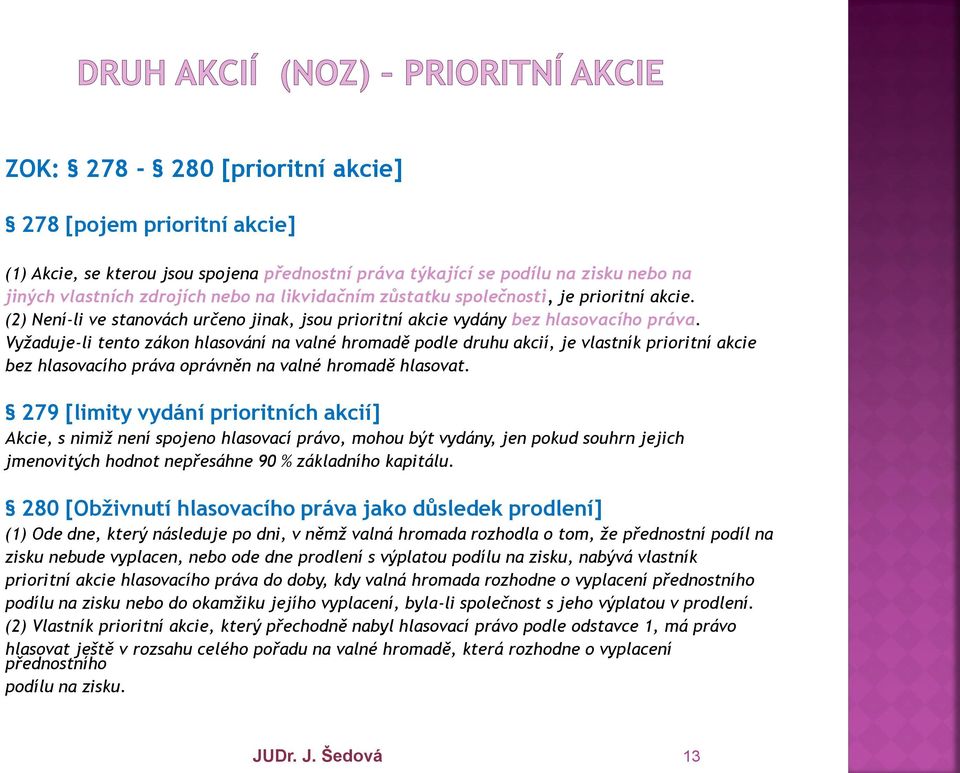 Vyžaduje-li tento zákon hlasování na valné hromadě podle druhu akcií, je vlastník prioritní akcie bez hlasovacího práva oprávněn na valné hromadě hlasovat.