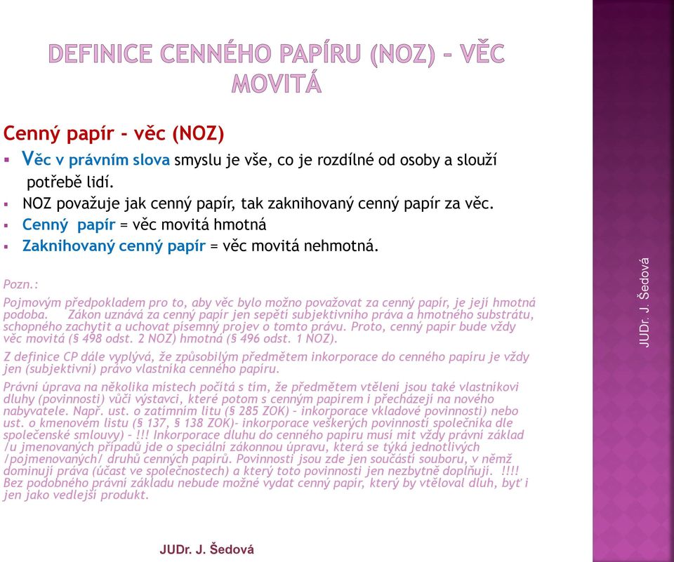 Zákon uznává za cenný papír jen sepětí subjektivního práva a hmotného substrátu, schopného zachytit a uchovat písemný projev o tomto právu. Proto, cenný papír bude vždy věc movitá ( 498 odst.