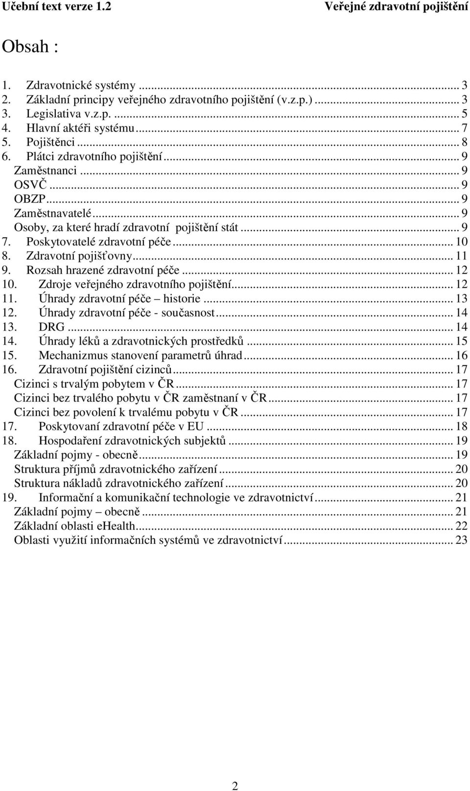 Zdravotní pojišťovny... 11 9. Rozsah hrazené zdravotní péče... 12 10. Zdroje veřejného zdravotního pojištění... 12 11. Úhrady zdravotní péče historie... 13 12. Úhrady zdravotní péče - současnost.