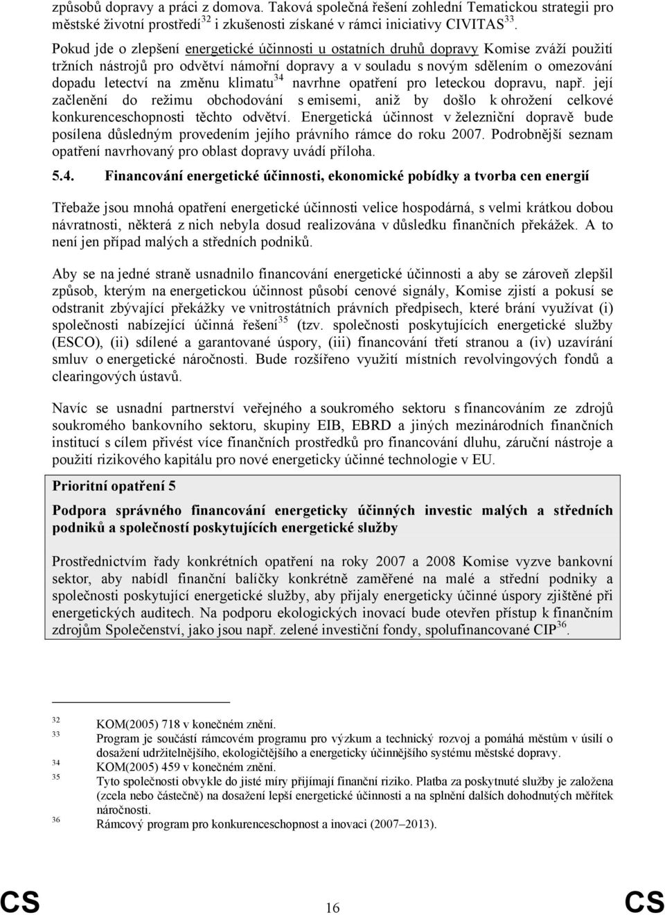 změnu klimatu 34 navrhne opatření pro leteckou dopravu, např. její začlenění do režimu obchodování s emisemi, aniž by došlo k ohrožení celkové konkurenceschopnosti těchto odvětví.