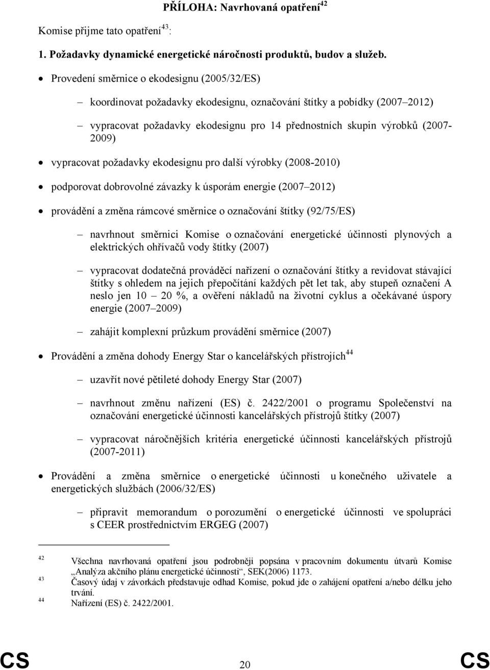 vypracovat požadavky ekodesignu pro další výrobky (2008-2010) podporovat dobrovolné závazky k úsporám energie (2007 2012) provádění a změna rámcové směrnice o označování štítky (92/75/ES) navrhnout