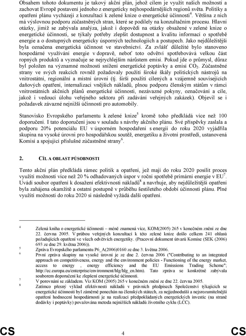 Hlavní otázky, jimiž se zabývala analýza, jakož i dopovědi na otázky obsažené v zelené knize o energetické účinnosti, se týkaly potřeby zlepšit dostupnost a kvalitu informací o spotřebě energie a o