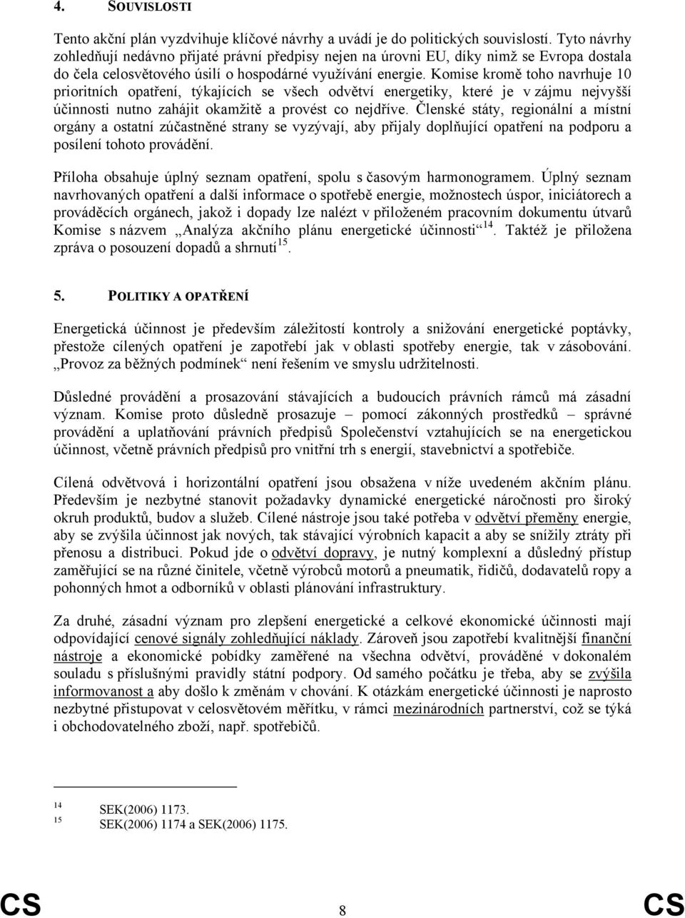 Komise kromě toho navrhuje 10 prioritních opatření, týkajících se všech odvětví energetiky, které je v zájmu nejvyšší účinnosti nutno zahájit okamžitě a provést co nejdříve.