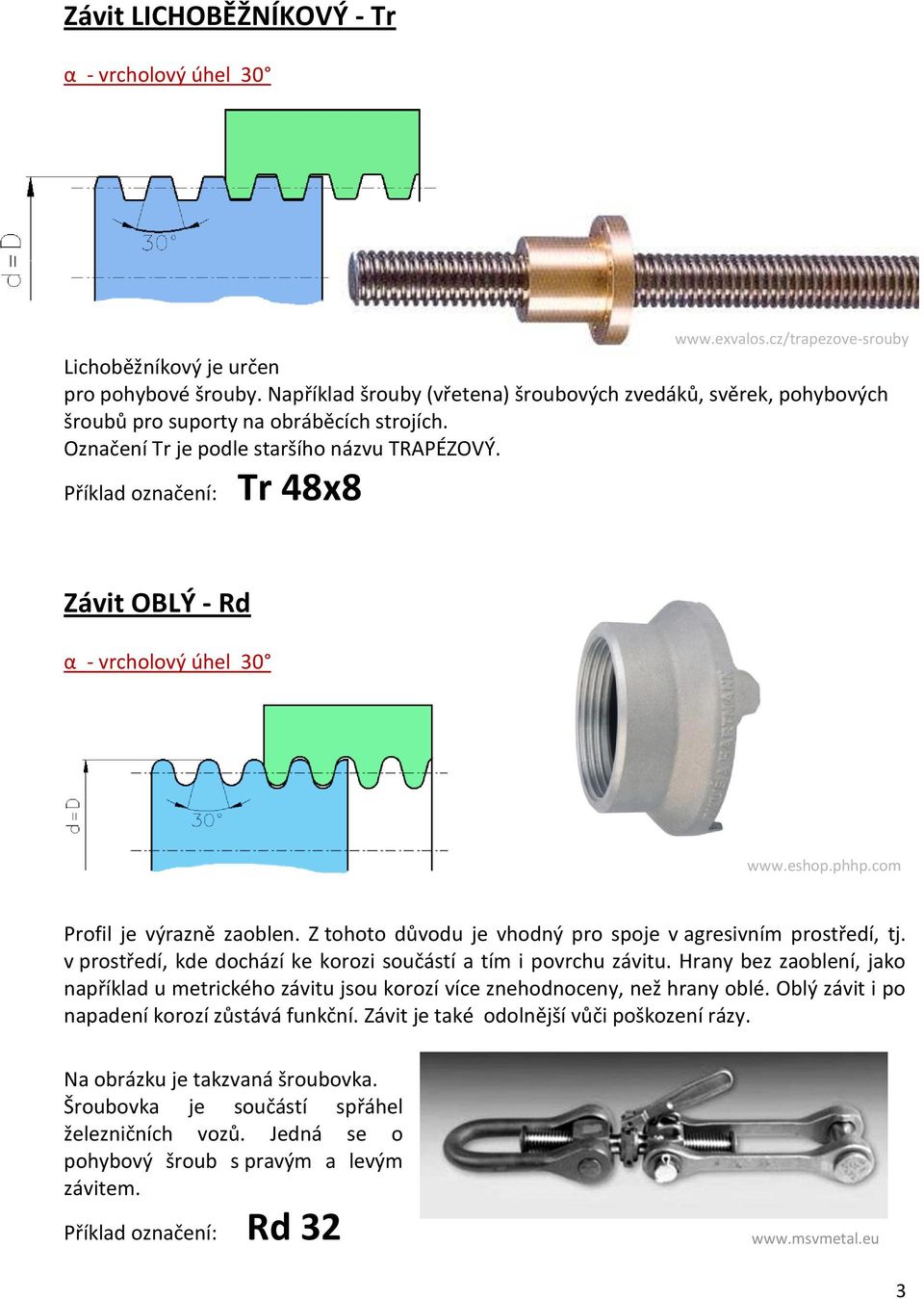 cz/trapezove-srouby Závit OBLÝ - Rd α - vrcholový úhel 30 www.eshop.phhp.com Profil je výrazně zaoblen. Z tohoto důvodu je vhodný pro spoje v agresivním prostředí, tj.