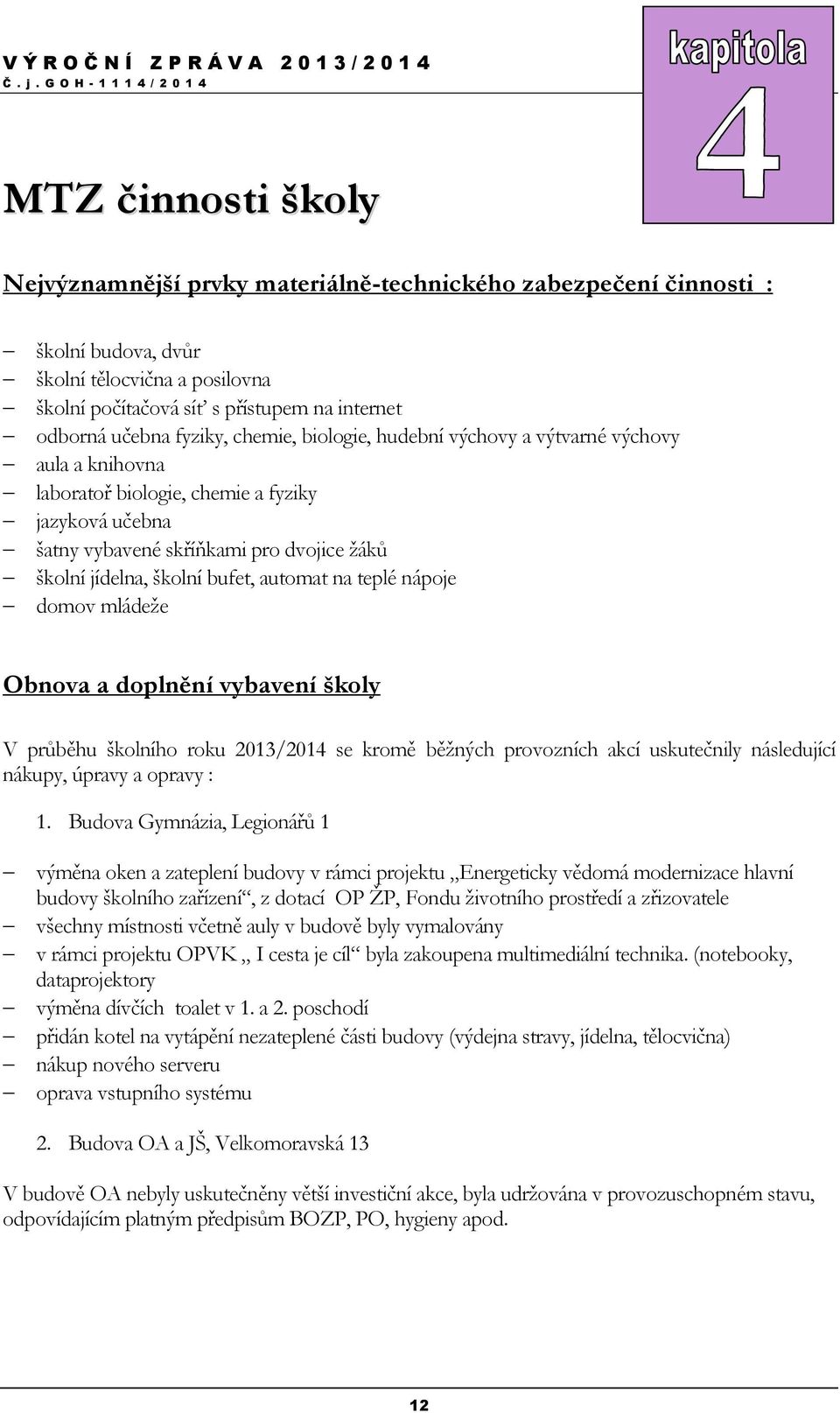 bufet, automat na teplé nápoje domov mládeže Obnova a doplnění vybavení školy V průběhu školního roku 2013/2014 se kromě běžných provozních akcí uskutečnily následující nákupy, úpravy a opravy : 1.