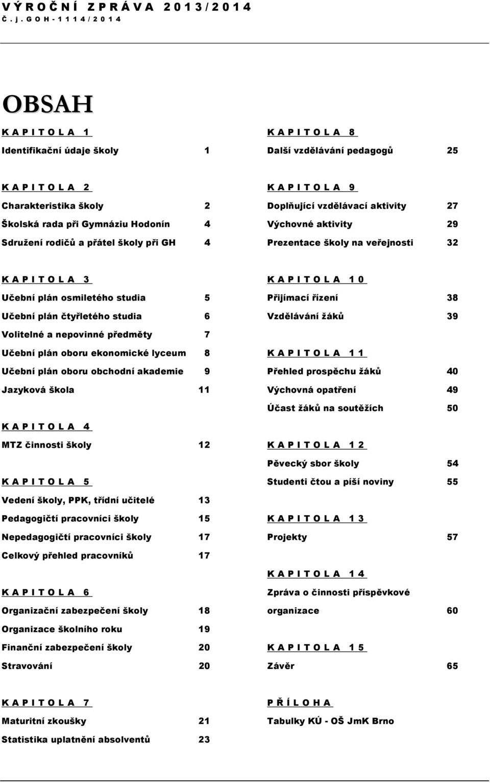 čtyřletého studia 6 K A P I T O L A 1 0 Přijímací řízení 38 Vzdělávání žáků 39 Volitelné a nepovinné předměty 7 Učební plán oboru ekonomické lyceum 8 Učební plán oboru obchodní akademie 9 Jazyková