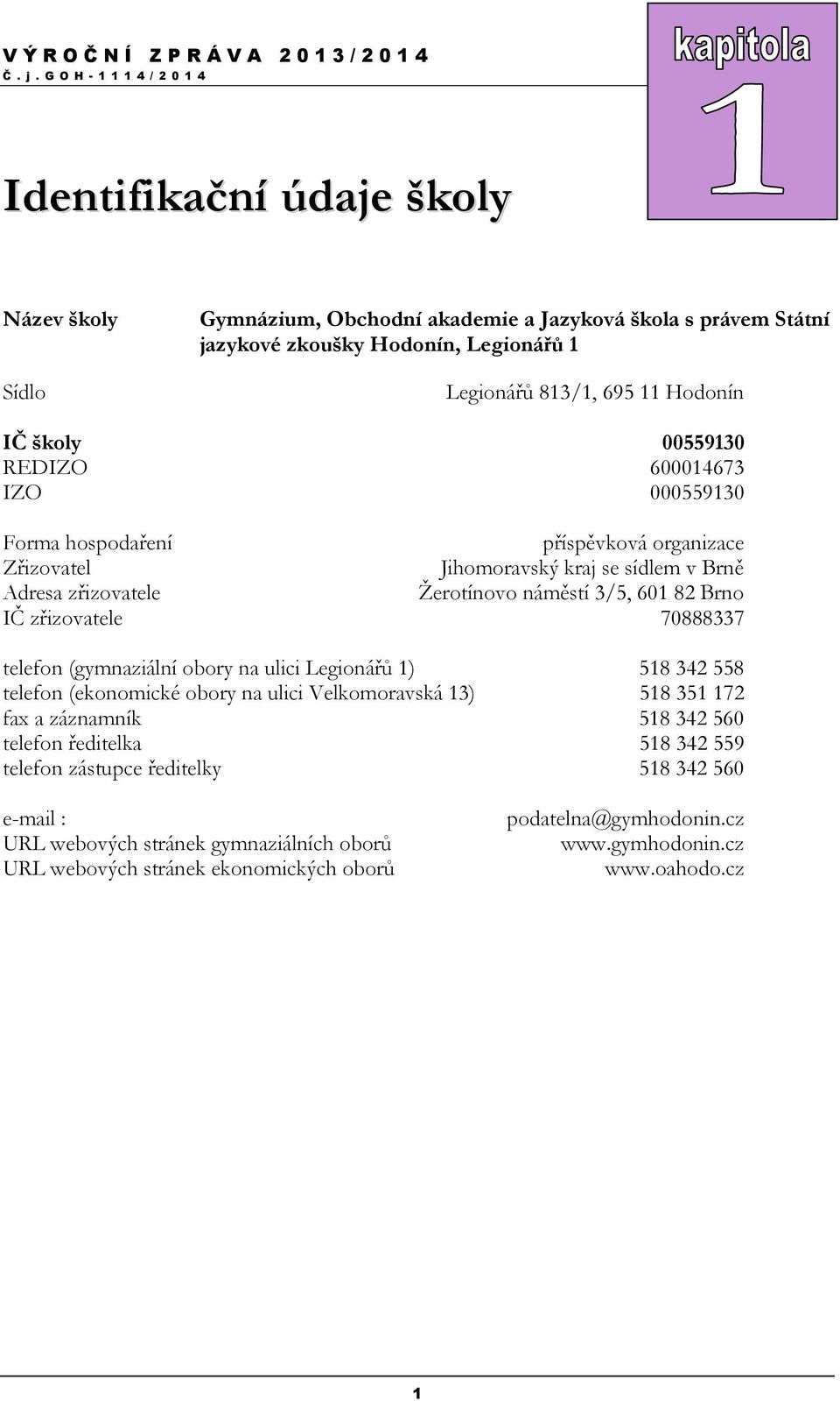 zřizovatele 70888337 telefon (gymnaziální obory na ulici Legionářů 1) 518 342 558 telefon (ekonomické obory na ulici Velkomoravská 13) 518 351 172 fax a záznamník 518 342 560 telefon