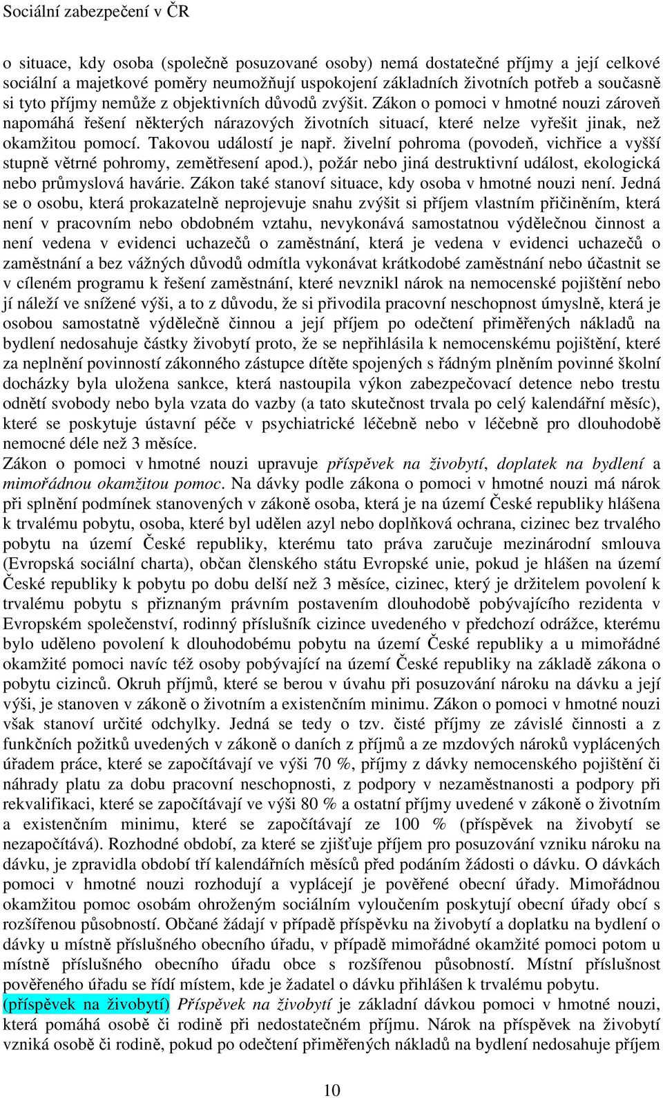 živelní pohroma (povodeň, vichřice a vyšší stupně větrné pohromy, zemětřesení apod.), požár nebo jiná destruktivní událost, ekologická nebo průmyslová havárie.