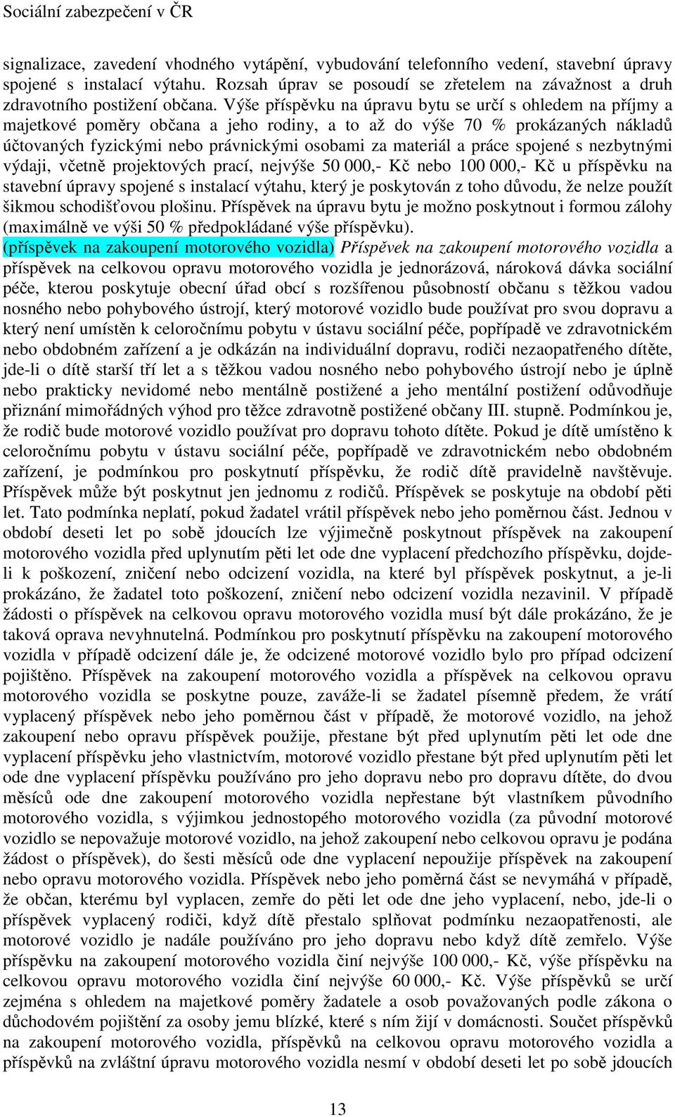 Výše příspěvku na úpravu bytu se určí s ohledem na příjmy a majetkové poměry občana a jeho rodiny, a to až do výše 70 % prokázaných nákladů účtovaných fyzickými nebo právnickými osobami za materiál a