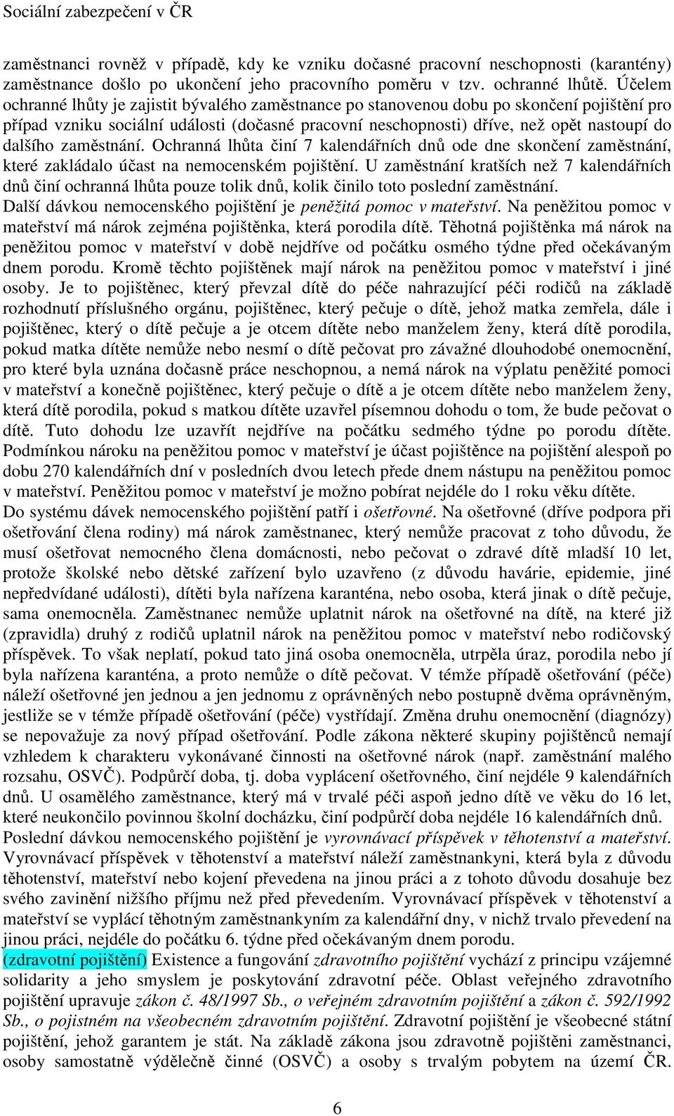 zaměstnání. Ochranná lhůta činí 7 kalendářních dnů ode dne skončení zaměstnání, které zakládalo účast na nemocenském pojištění.