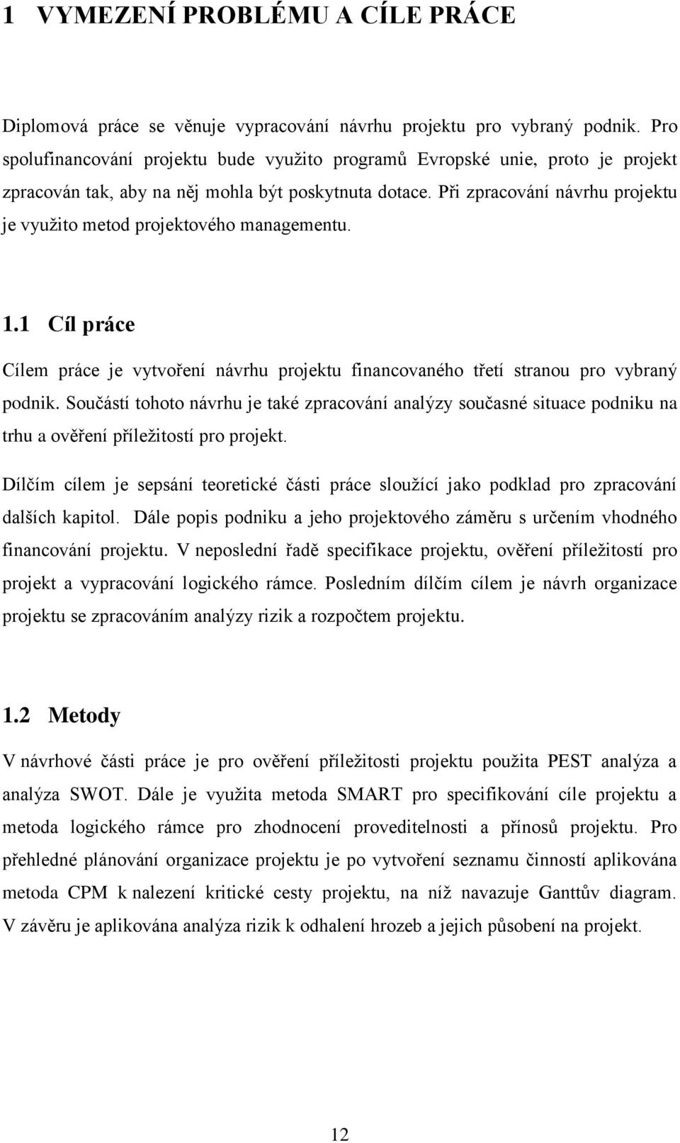 Při zpracování návrhu projektu je využito metod projektového managementu. 1.1 Cíl práce Cílem práce je vytvoření návrhu projektu financovaného třetí stranou pro vybraný podnik.