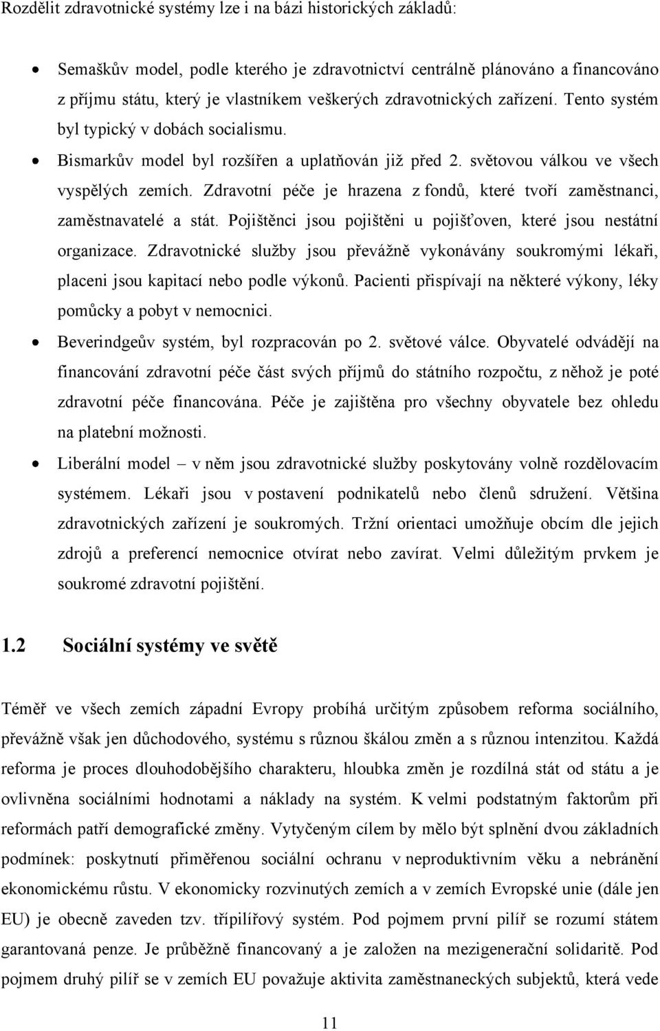 Zdravotní péče je hrazena z fondů, které tvoří zaměstnanci, zaměstnavatelé a stát. Pojištěnci jsou pojištěni u pojišťoven, které jsou nestátní organizace.