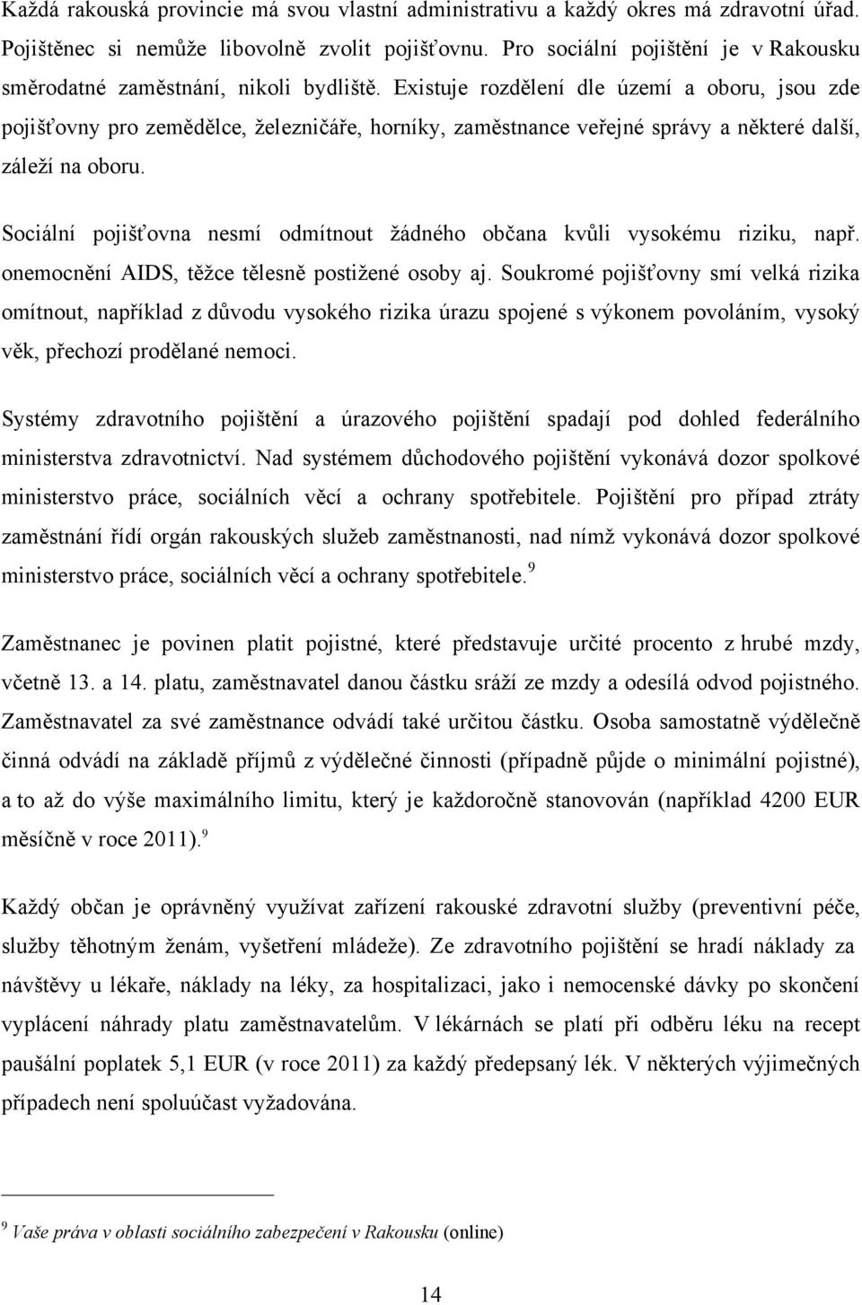 Existuje rozdělení dle území a oboru, jsou zde pojišťovny pro zemědělce, ţelezničáře, horníky, zaměstnance veřejné správy a některé další, záleţí na oboru.