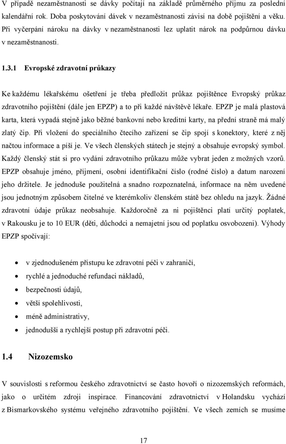 1 Evropské zdravotní průkazy Ke kaţdému lékařskému ošetření je třeba předloţit průkaz pojištěnce Evropský průkaz zdravotního pojištění (dále jen EPZP) a to při kaţdé návštěvě lékaře.