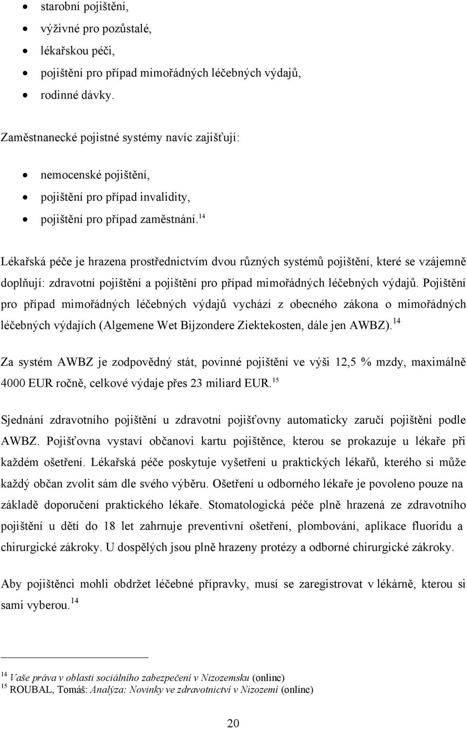 14 Lékařská péče je hrazena prostřednictvím dvou různých systémů pojištění, které se vzájemně doplňují: zdravotní pojištění a pojištění pro případ mimořádných léčebných výdajů.