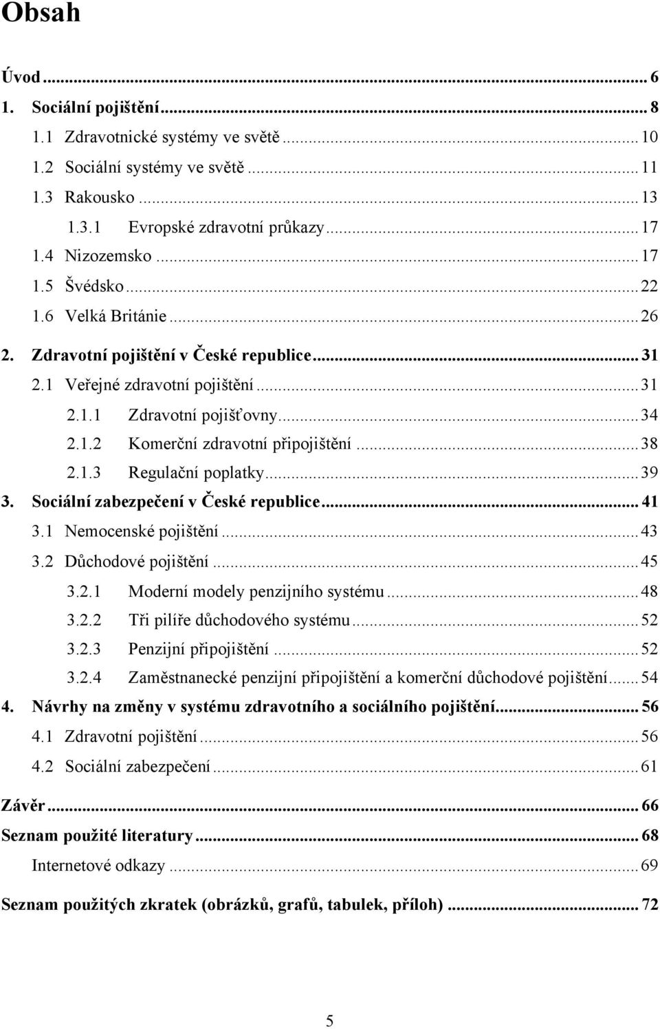 .. 39 3. Sociální zabezpečení v České republice... 41 3.1 Nemocenské pojištění... 43 3.2 Důchodové pojištění... 45 3.2.1 Moderní modely penzijního systému... 48 3.2.2 Tři pilíře důchodového systému.