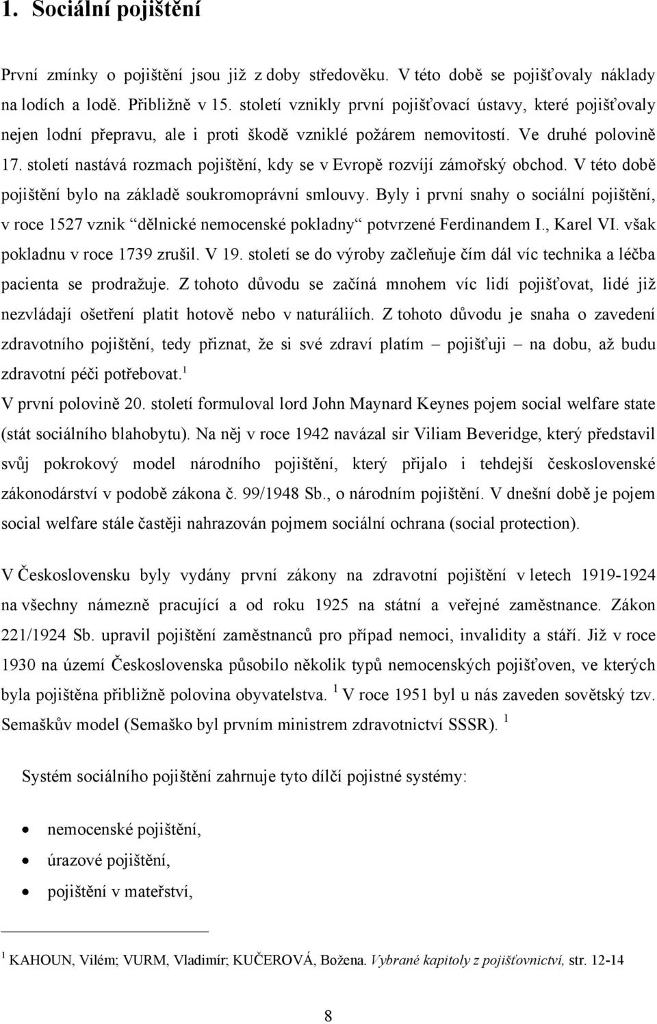 století nastává rozmach pojištění, kdy se v Evropě rozvíjí zámořský obchod. V této době pojištění bylo na základě soukromoprávní smlouvy.