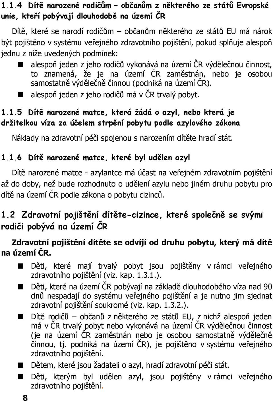 zaměstnán, nebo je osobou samostatně výdělečně činnou (podniká na území ČR). alespoň jeden z jeho rodičů má v ČR trvalý pobyt. 1.