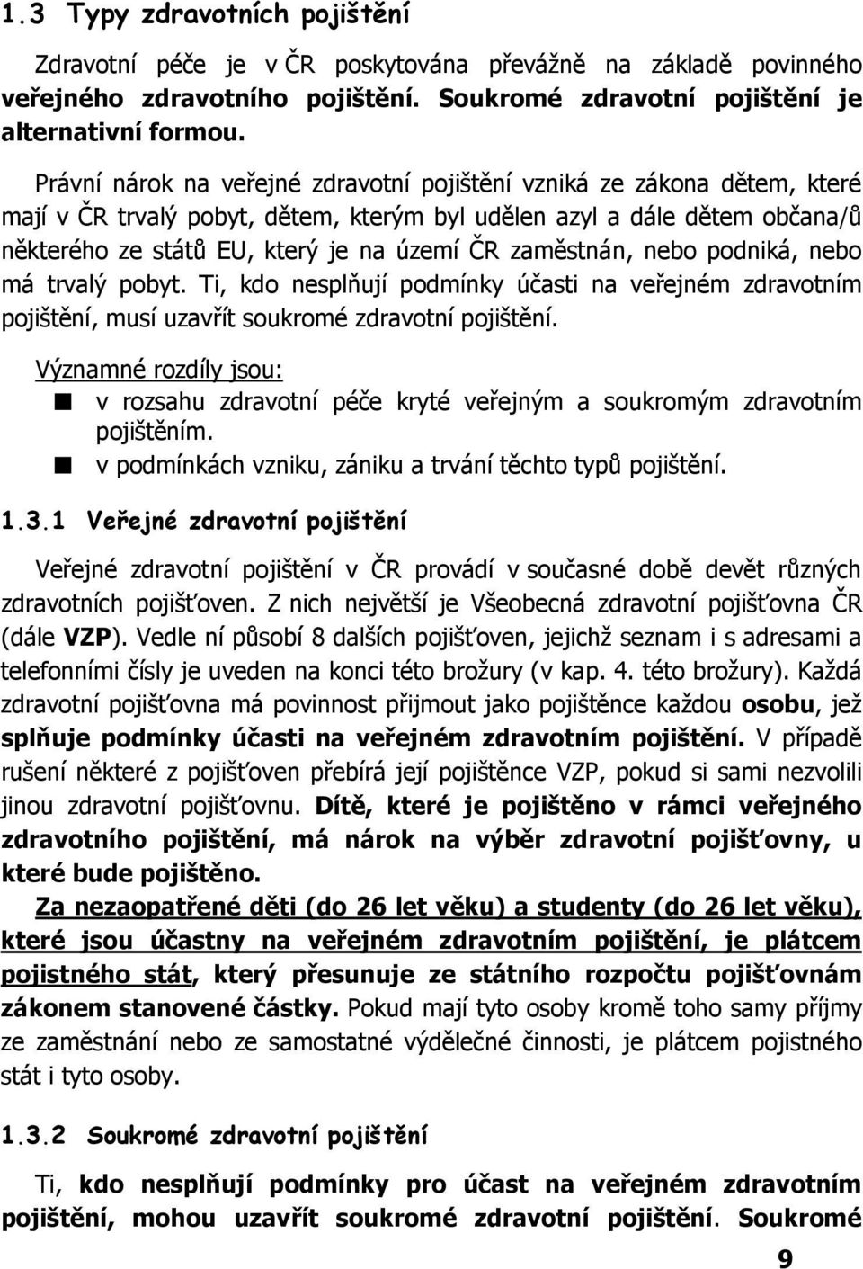 zaměstnán, nebo podniká, nebo má trvalý pobyt. Ti, kdo nesplňují podmínky účasti na veřejném zdravotním pojištění, musí uzavřít soukromé zdravotní pojištění.