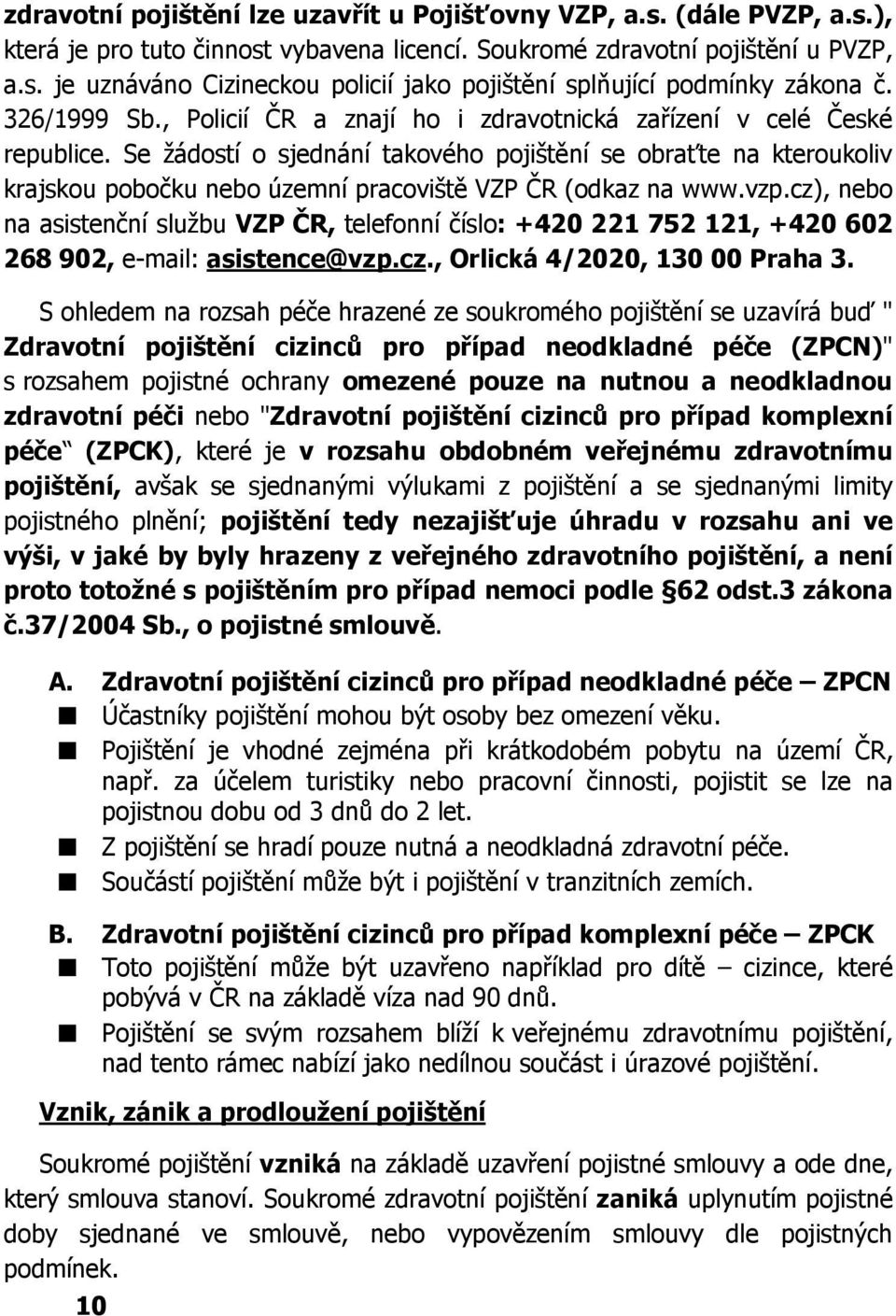 Se žádostí o sjednání takového pojištění se obraťte na kteroukoliv krajskou pobočku nebo územní pracoviště VZP ČR (odkaz na www.vzp.