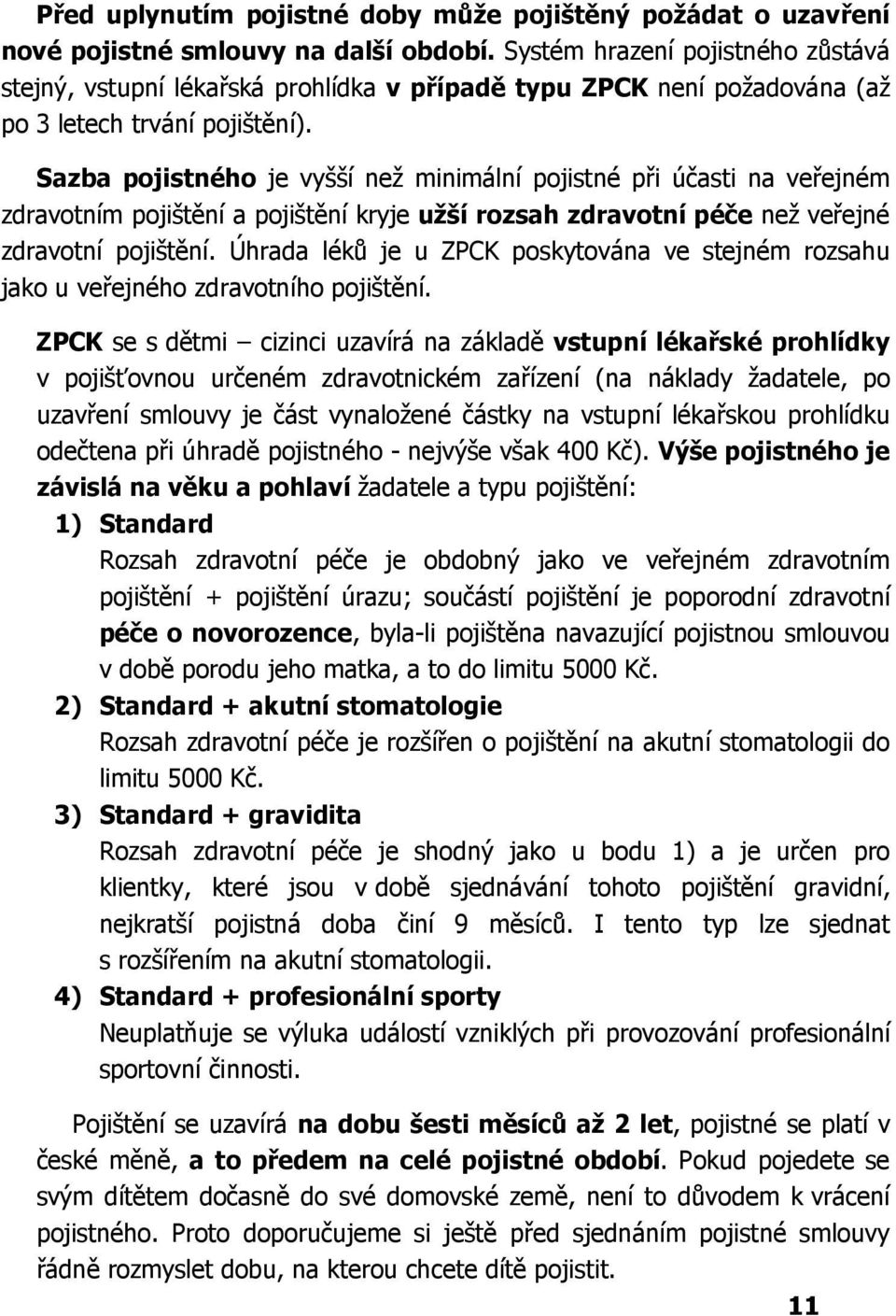 Sazba pojistného je vyšší než minimální pojistné při účasti na veřejném zdravotním pojištění a pojištění kryje užší rozsah zdravotní péče než veřejné zdravotní pojištění.