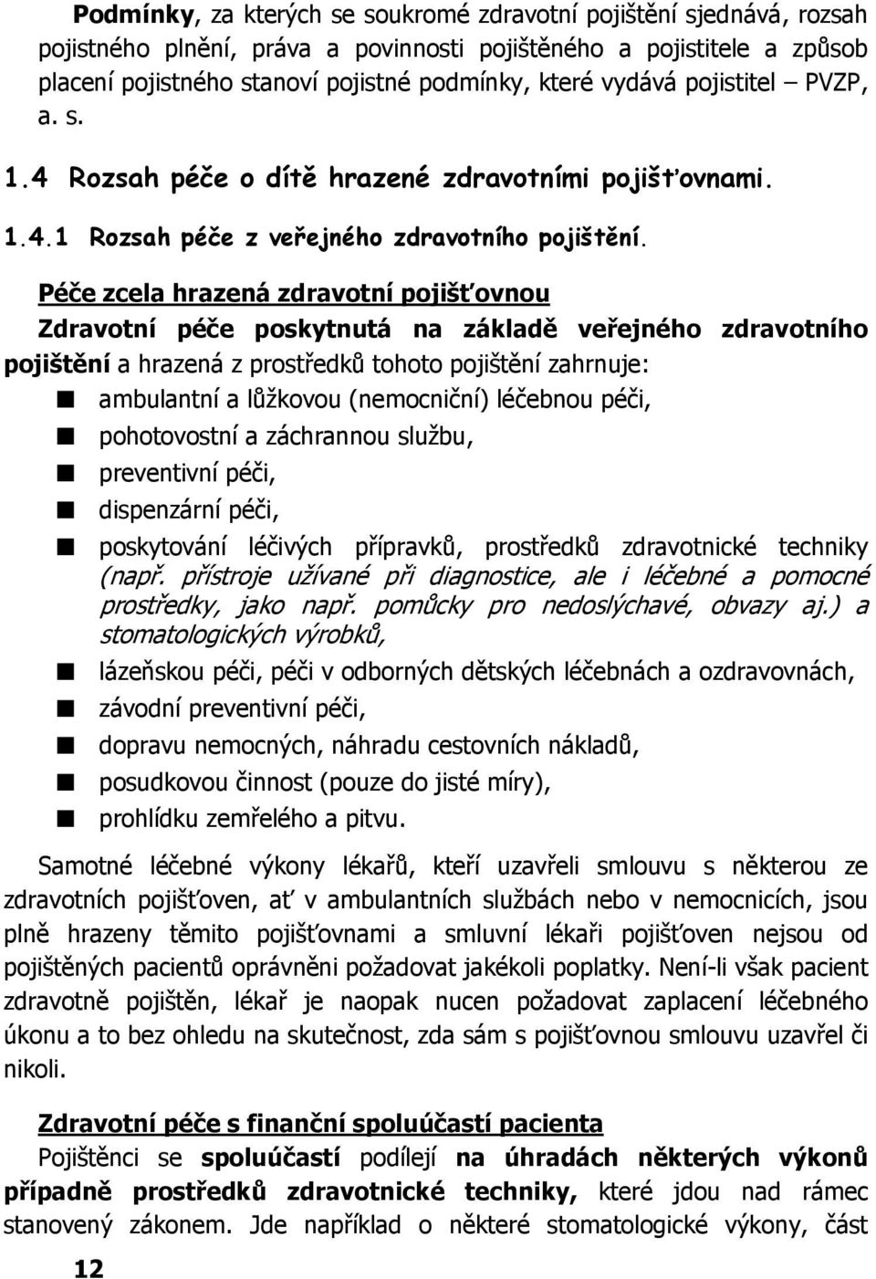 Péče zcela hrazená zdravotní pojišťovnou Zdravotní péče poskytnutá na základě veřejného zdravotního pojištění a hrazená z prostředků tohoto pojištění zahrnuje: ambulantní a lůžkovou (nemocniční)