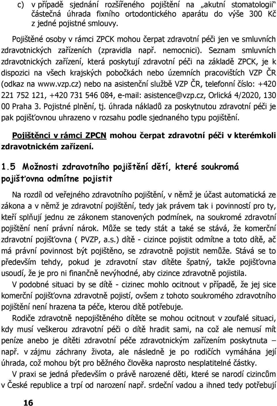 Seznam smluvních zdravotnických zařízení, která poskytují zdravotní péči na základě ZPCK, je k dispozici na všech krajských pobočkách nebo územních pracovištích VZP ČR (odkaz na www.vzp.