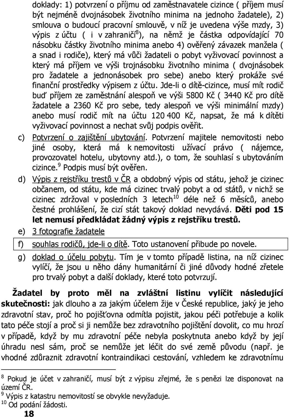 vyživovací povinnost a který má příjem ve výši trojnásobku životního minima ( dvojnásobek pro žadatele a jednonásobek pro sebe) anebo který prokáže své finanční prostředky výpisem z účtu.