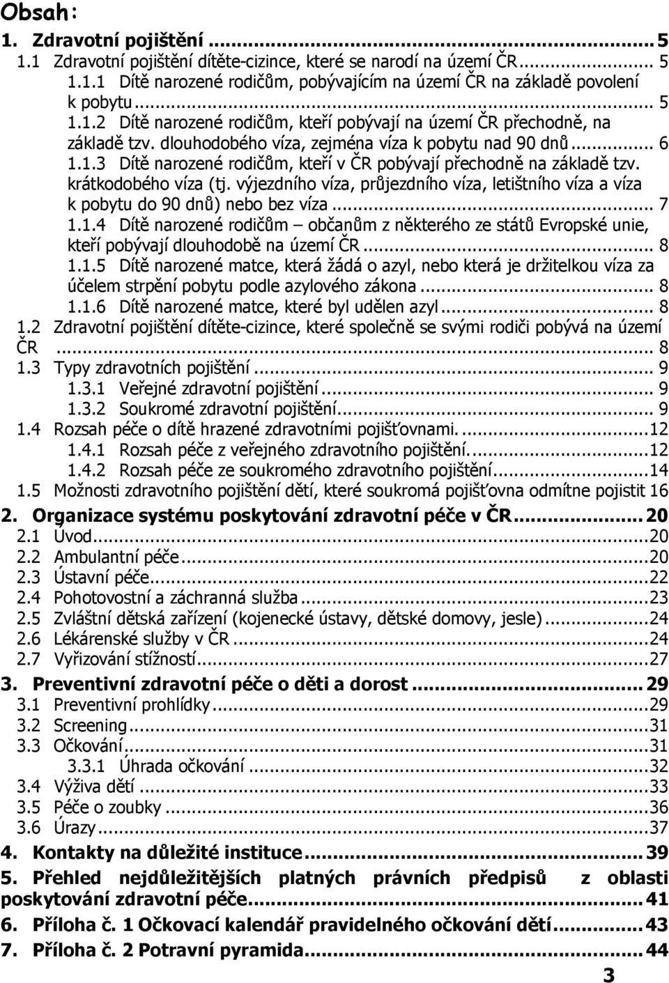 výjezdního víza, průjezdního víza, letištního víza a víza k pobytu do 90 dnů) nebo bez víza... 7 1.