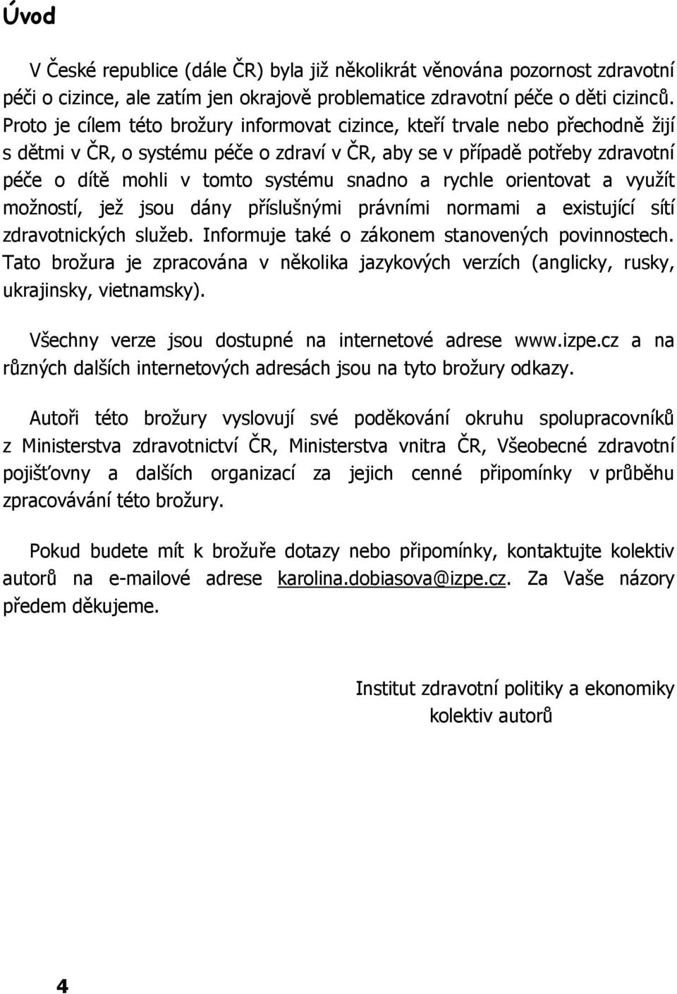 snadno a rychle orientovat a využít možností, jež jsou dány příslušnými právními normami a existující sítí zdravotnických služeb. Informuje také o zákonem stanovených povinnostech.