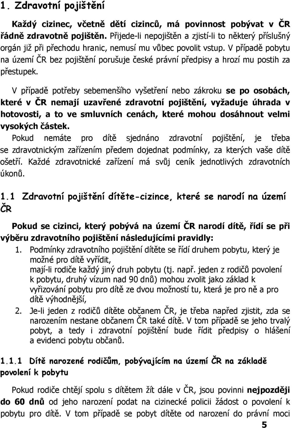 V případě pobytu na území ČR bez pojištění porušuje české právní předpisy a hrozí mu postih za přestupek.