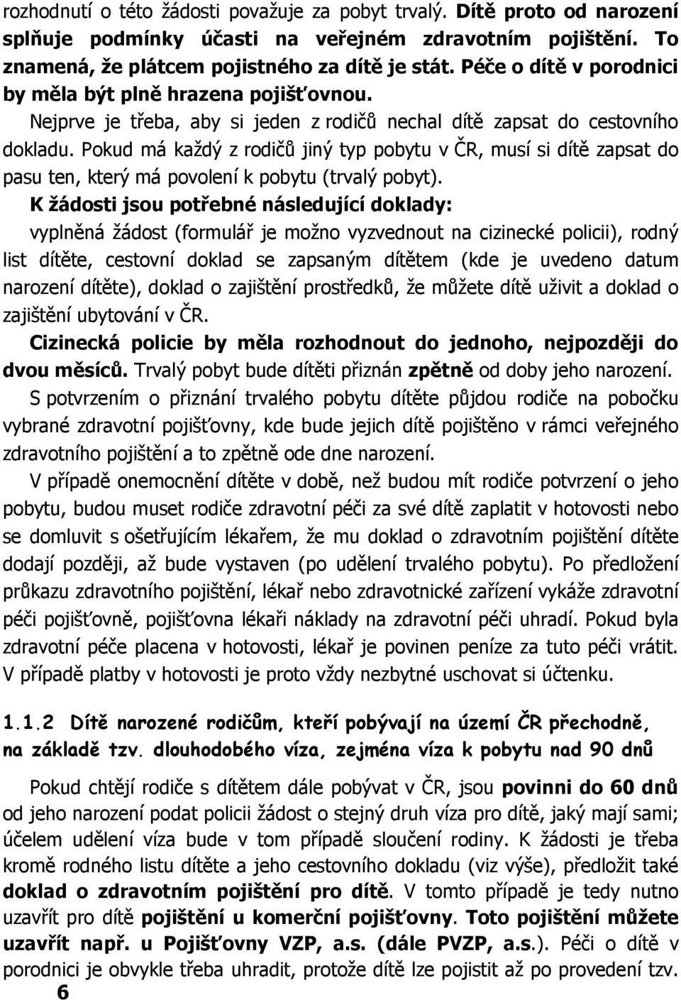 Pokud má každý z rodičů jiný typ pobytu v ČR, musí si dítě zapsat do pasu ten, který má povolení k pobytu (trvalý pobyt).