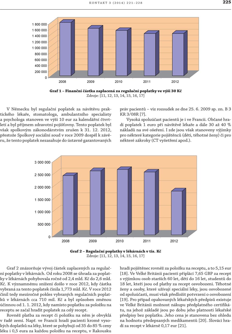 ambulantního specialisty a psychologa stanoven ve výši 1 eur za kalendářní čtvrtletí a byl příjmem zdravotní pojišťovny. Tento poplatek byl však spolkovým zákonodárstvím zrušen k 31. 12.