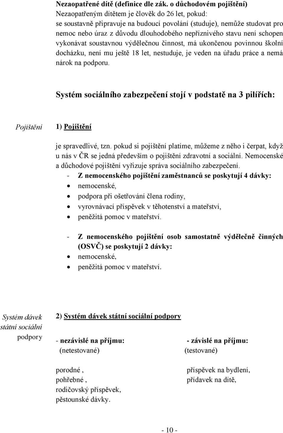 stavu není schopen vykonávat soustavnou výdělečnou činnost, má ukončenou povinnou školní docházku, není mu ještě 18 let, nestuduje, je veden na úřadu práce a nemá nárok na podporu.