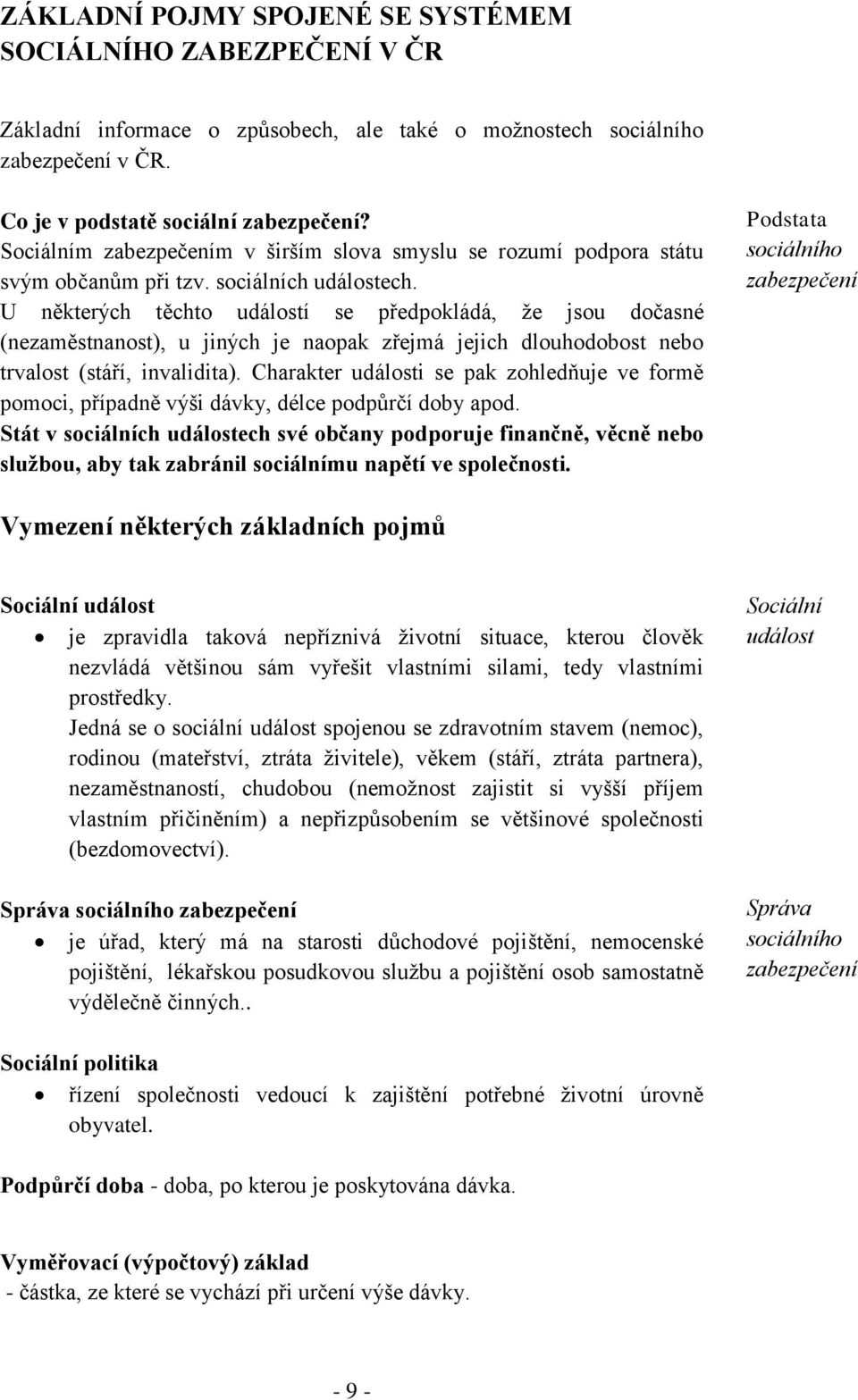 U některých těchto událostí se předpokládá, že jsou dočasné (nezaměstnanost), u jiných je naopak zřejmá jejich dlouhodobost nebo trvalost (stáří, invalidita).