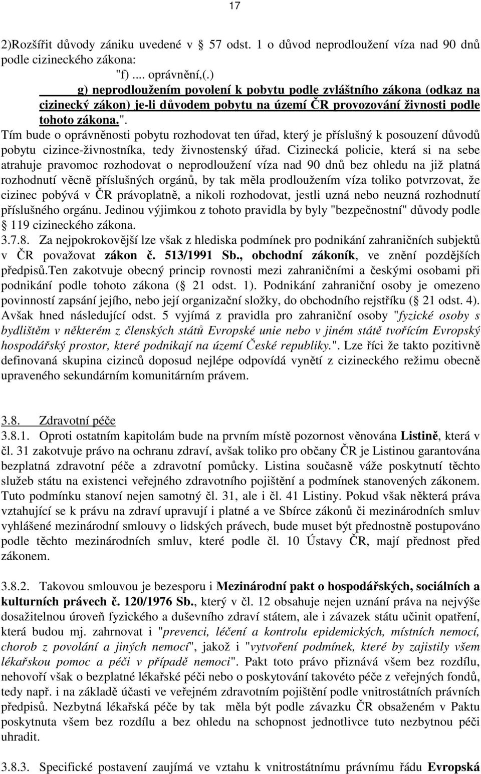 Tím bude o oprávněnosti pobytu rozhodovat ten úřad, který je příslušný k posouzení důvodů pobytu cizince-živnostníka, tedy živnostenský úřad.