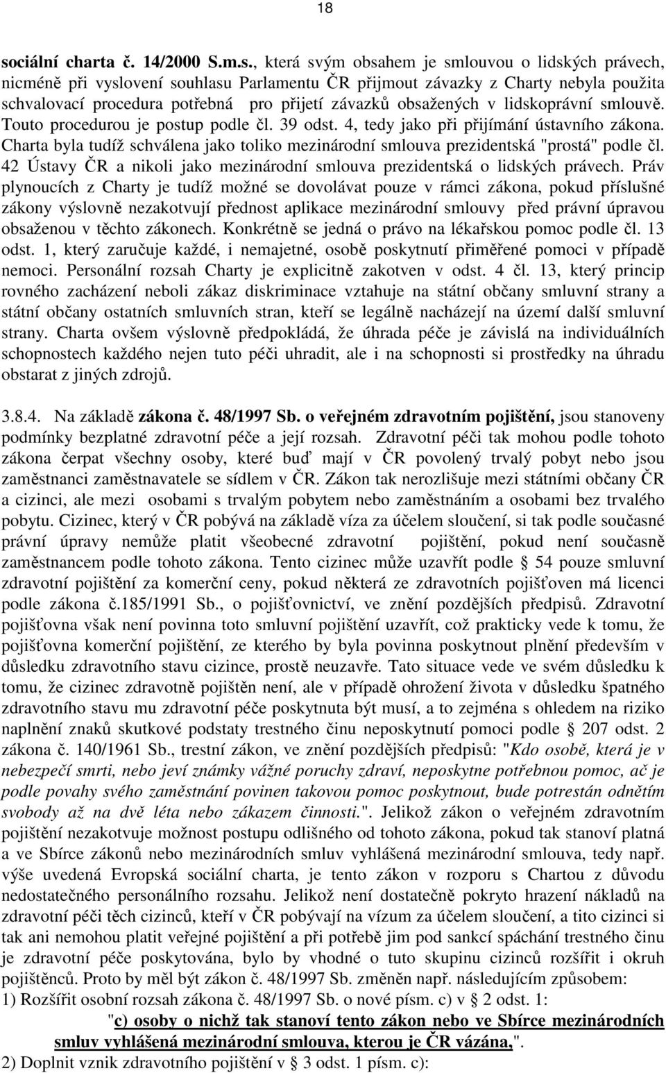 Charta byla tudíž schválena jako toliko mezinárodní smlouva prezidentská "prostá" podle čl. 42 Ústavy ČR a nikoli jako mezinárodní smlouva prezidentská o lidských právech.