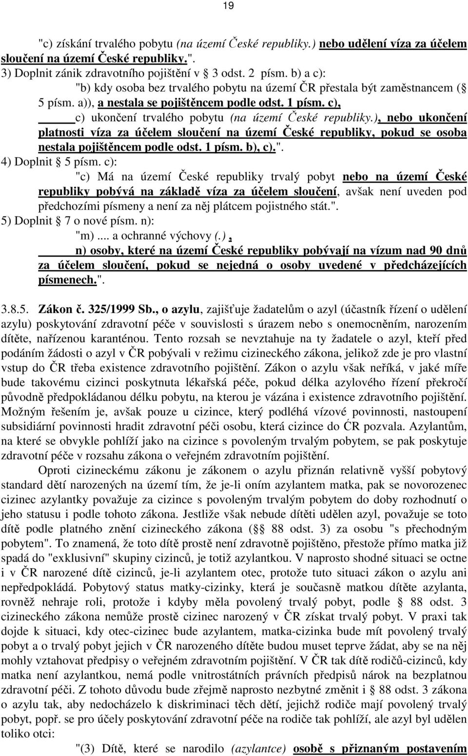 ), nebo ukončení platnosti víza za účelem sloučení na území České republiky, pokud se osoba nestala pojištěncem podle odst. 1 písm. b), c).". 4) Doplnit 5 písm.