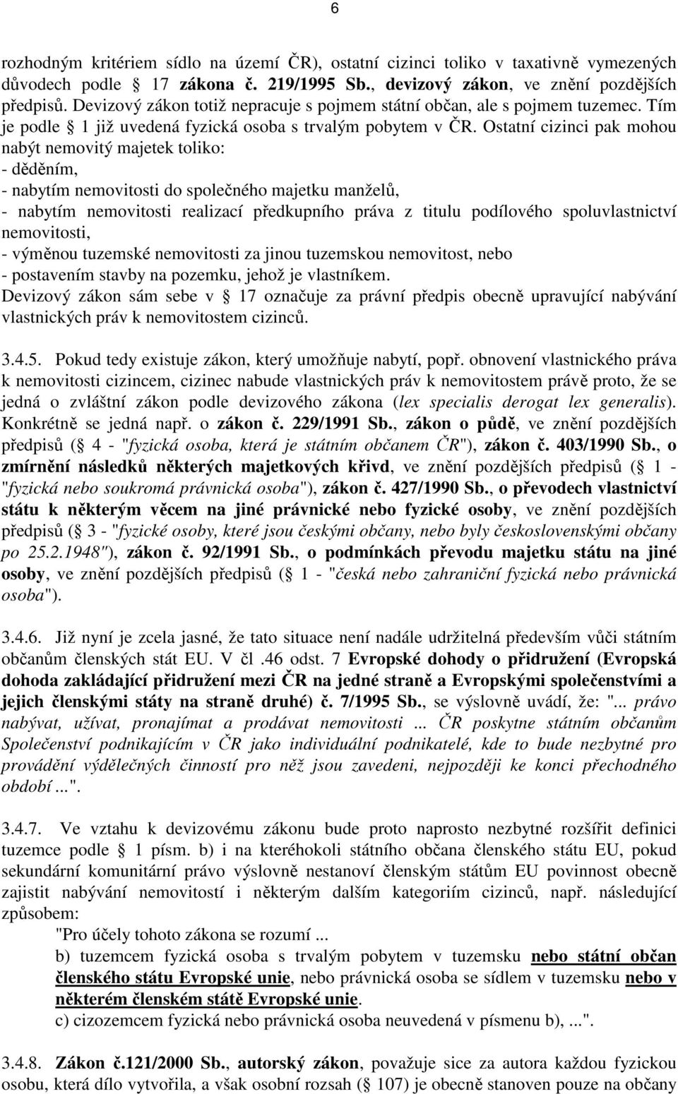 Ostatní cizinci pak mohou nabýt nemovitý majetek toliko: - děděním, - nabytím nemovitosti do společného majetku manželů, - nabytím nemovitosti realizací předkupního práva z titulu podílového