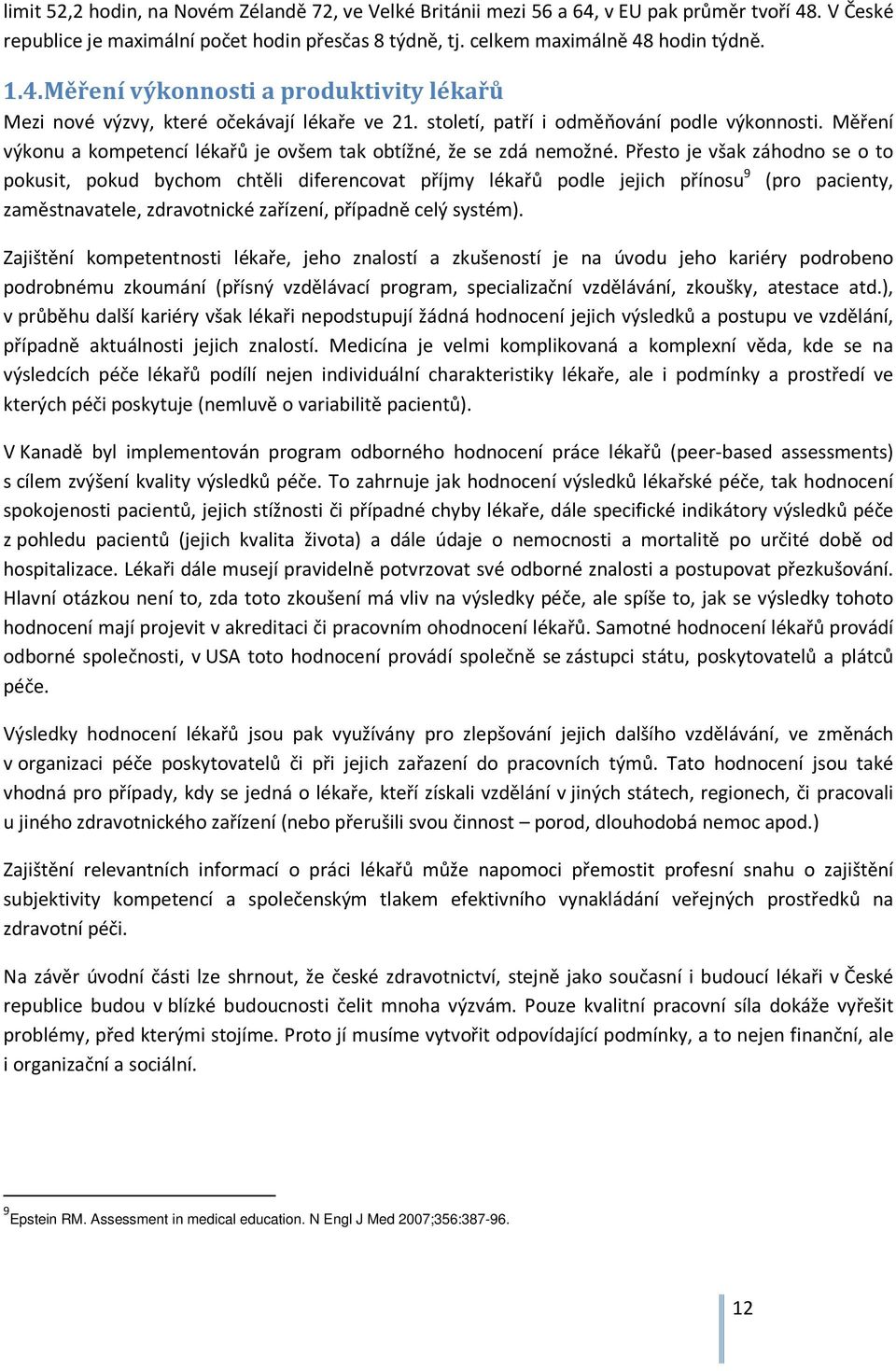 Přesto je však záhodno se o to pokusit, pokud bychom chtěli diferencovat příjmy lékařů podle jejich přínosu 9 (pro pacienty, zaměstnavatele, zdravotnické zařízení, případně celý systém).