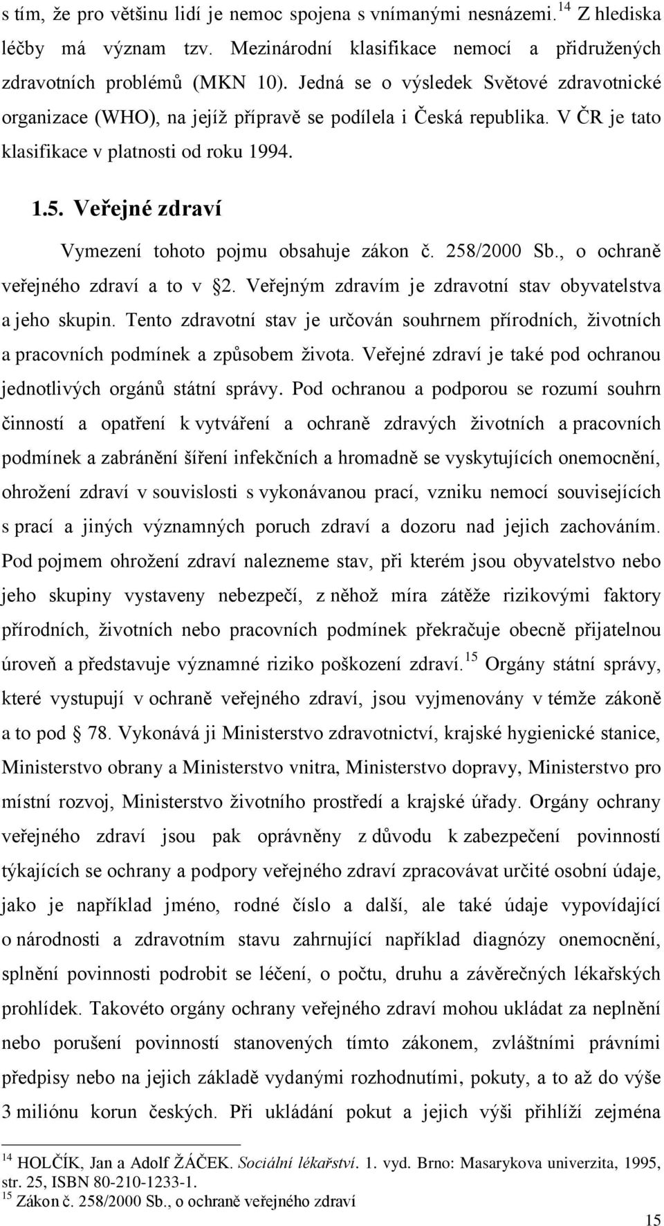 Veřejné zdraví Vymezení tohoto pojmu obsahuje zákon č. 258/2000 Sb., o ochraně veřejného zdraví a to v 2. Veřejným zdravím je zdravotní stav obyvatelstva a jeho skupin.