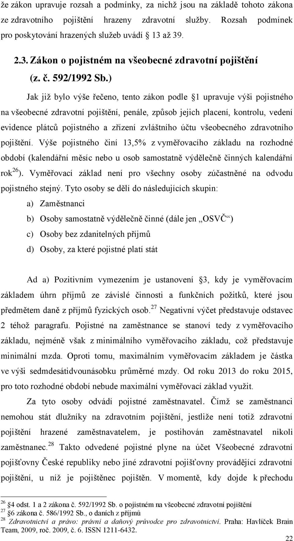 ) Jak již bylo výše řečeno, tento zákon podle 1 upravuje výši pojistného na všeobecné zdravotní pojištění, penále, způsob jejich placení, kontrolu, vedení evidence plátců pojistného a zřízení