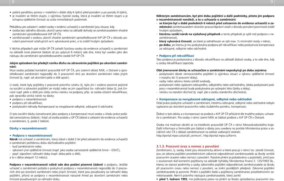 Překážkou pro zařazení i vedení osoby v evidenci uchazečů o zaměstnání jsou situace, kdy: osoba bez vážného důvodu ukončí sama nebo na základě dohody se zaměstnavatelem vhodné zaměstnání