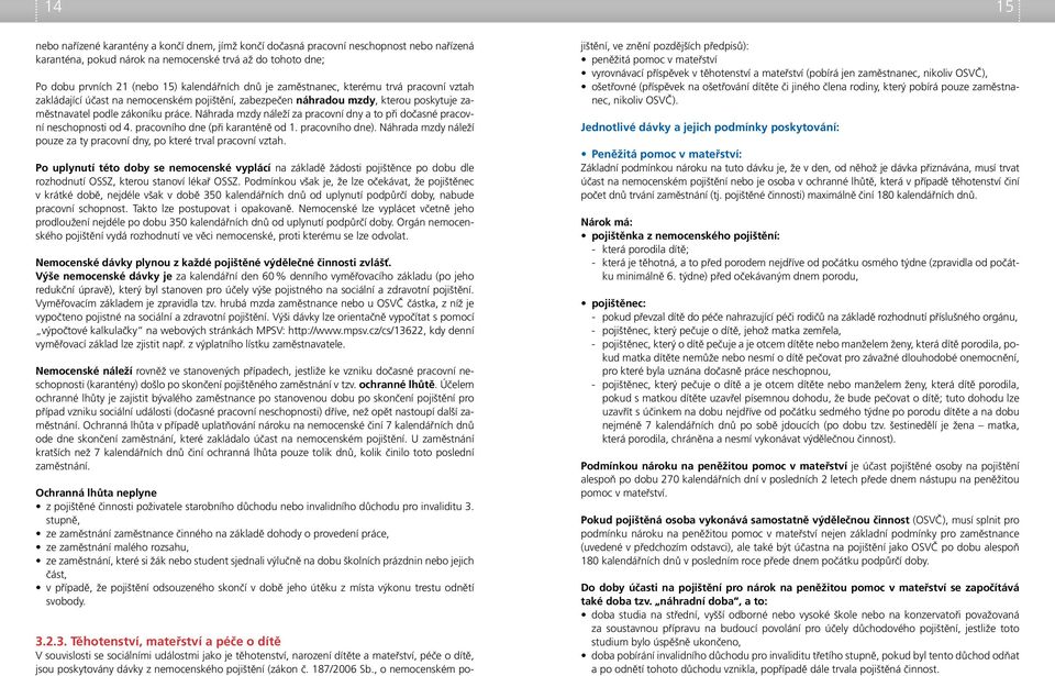 Náhrada mzdy náleží za pracovní dny a to při dočasné pracovní neschopnosti od 4. pracovního dne (při karanténě od 1. pracovního dne).