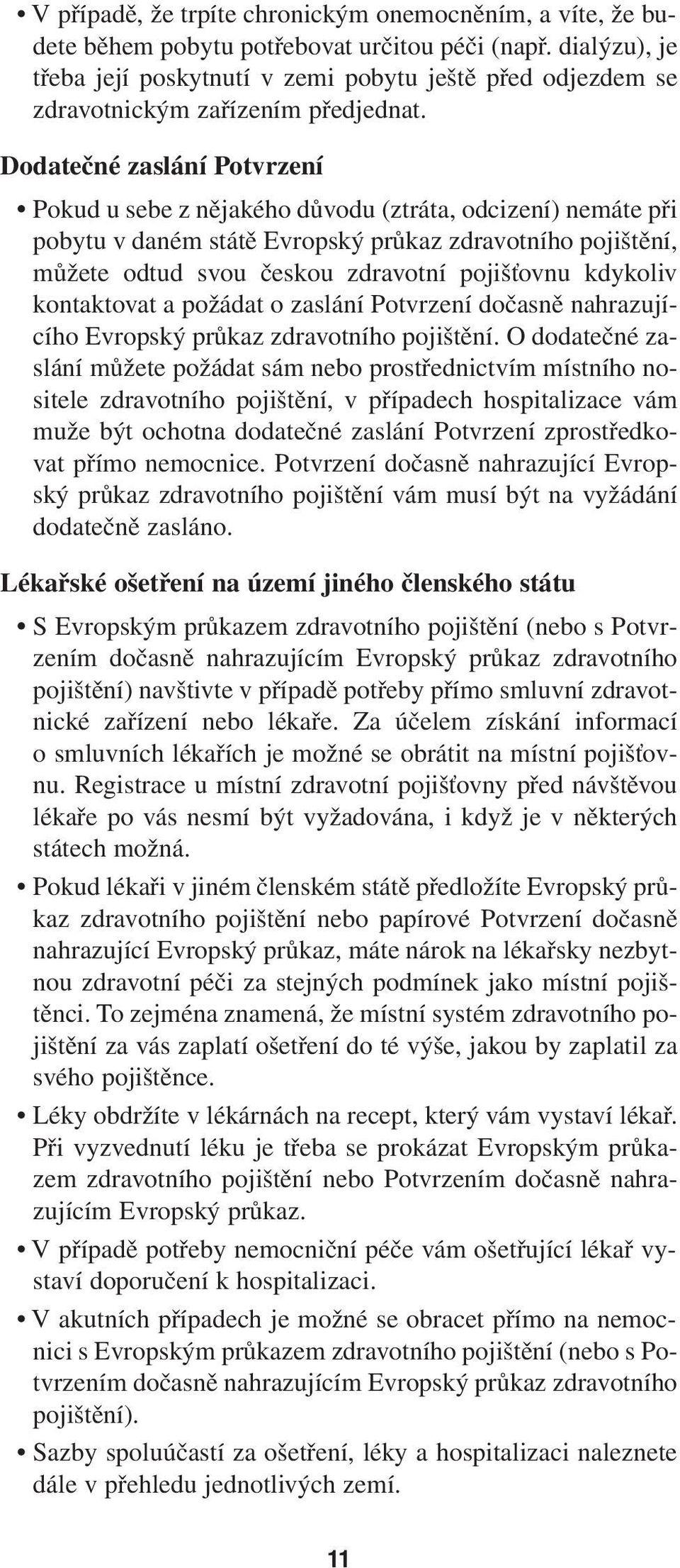 Dodatečné zaslání Potvrzení Pokud u sebe z nějakého důvodu (ztráta, odcizení) nemáte při pobytu v daném státě Evropský průkaz zdravotního pojištění, můžete odtud svou českou zdravotní pojišťovnu